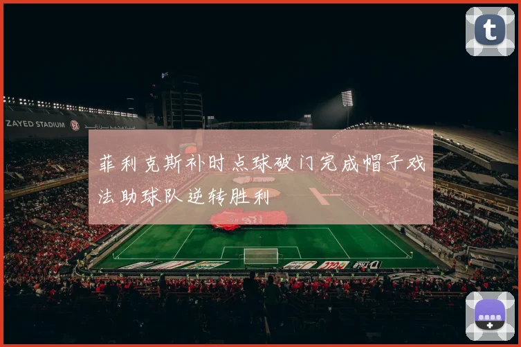 菲利克斯补时点球破门完成帽子戏法助球队逆转胜利