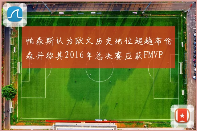 帕森斯认为欧文历史地位超越布伦森并称其2016年总决赛应获FMVP