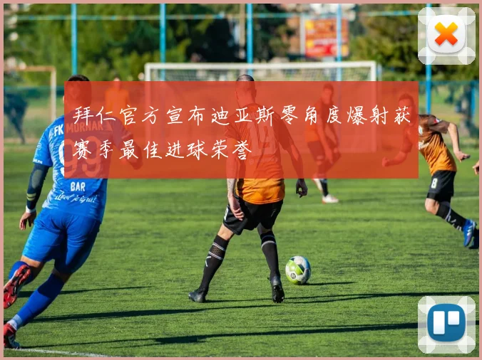 拜仁官方宣布迪亚斯零角度爆射获赛季最佳进球荣誉