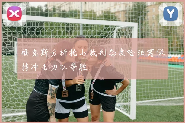 福克斯分析抢七裁判态度哈珀需保持冲击力以争胜