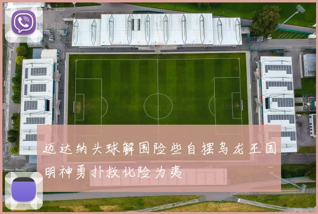 迈达纳头球解围险些自摆乌龙王国明神勇扑救化险为夷