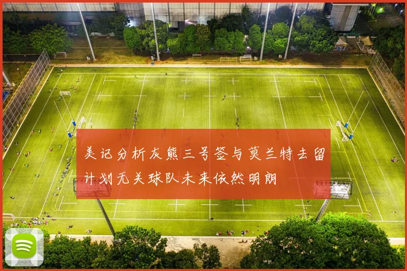 美记分析灰熊三号签与莫兰特去留计划无关球队未来依然明朗