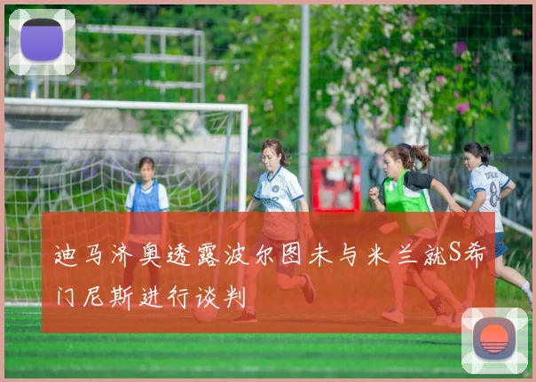 迪马济奥透露波尔图未与米兰就S希门尼斯进行谈判