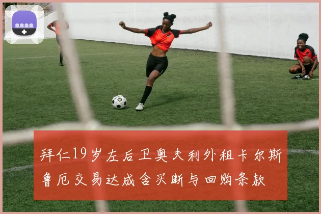 拜仁19岁左后卫奥夫利外租卡尔斯鲁厄交易达成含买断与回购条款