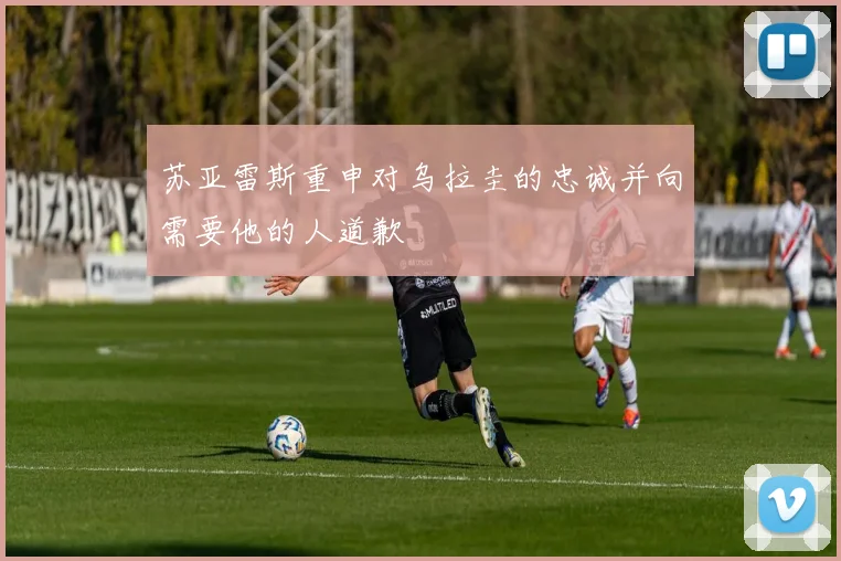 苏亚雷斯重申对乌拉圭的忠诚并向需要他的人道歉