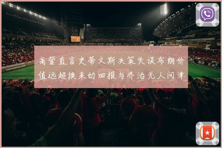 高管直言史蒂文斯决策失误布朗价值远超换来的回报与乔治无人问津
