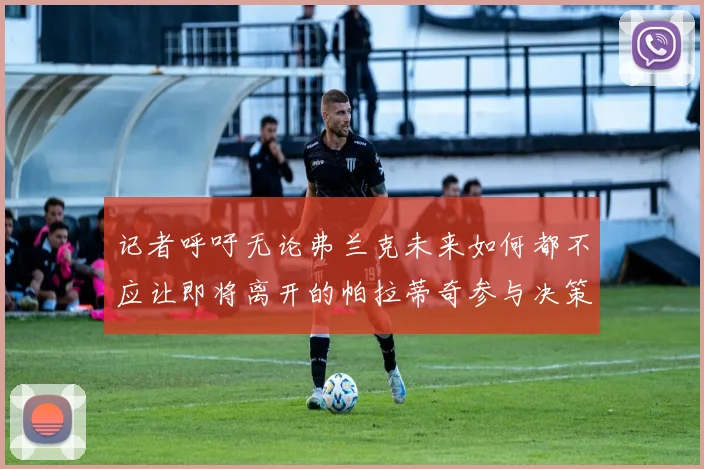 记者呼吁无论弗兰克未来如何都不应让即将离开的帕拉蒂奇参与决策