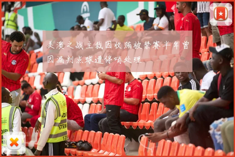 美澳之战主裁因收贿被禁赛半年曾因漏判点球遭停哨处理