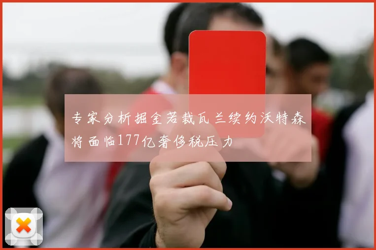专家分析掘金若裁瓦兰续约沃特森将面临177亿奢侈税压力