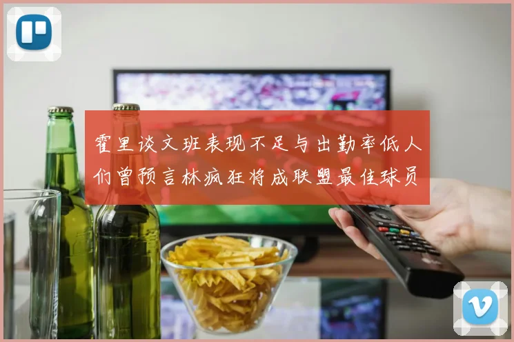 霍里谈文班表现不足与出勤率低人们曾预言林疯狂将成联盟最佳球员