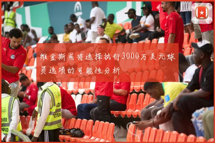 维金斯或将选择执行3000万美元球员选项的可能性分析