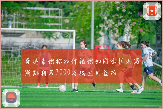 费迪南德称拉什福德如同法拉利若斯凯利若7000万我立刻签约