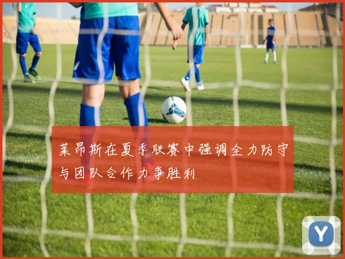 莱昂斯在夏季联赛中强调全力防守与团队合作力争胜利