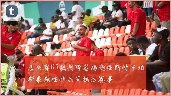 总决赛G5裁判阵容揭晓福斯特卡珀斯泰勒福特共同执法赛事